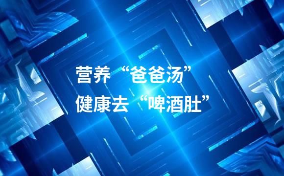 营养“爸爸汤” 健康去“啤酒肚”